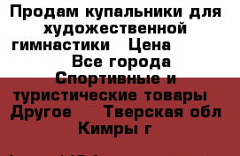 Продам купальники для художественной гимнастики › Цена ­ 6 000 - Все города Спортивные и туристические товары » Другое   . Тверская обл.,Кимры г.